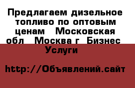 Предлагаем дизельное топливо по оптовым ценам - Московская обл., Москва г. Бизнес » Услуги   